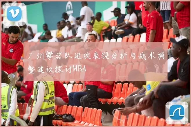 广州攀岩队进攻表现分析与战术调整建议探讨MBA