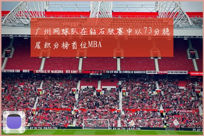 广州网球队在钻石联赛中以73分稳居积分榜首位MBA