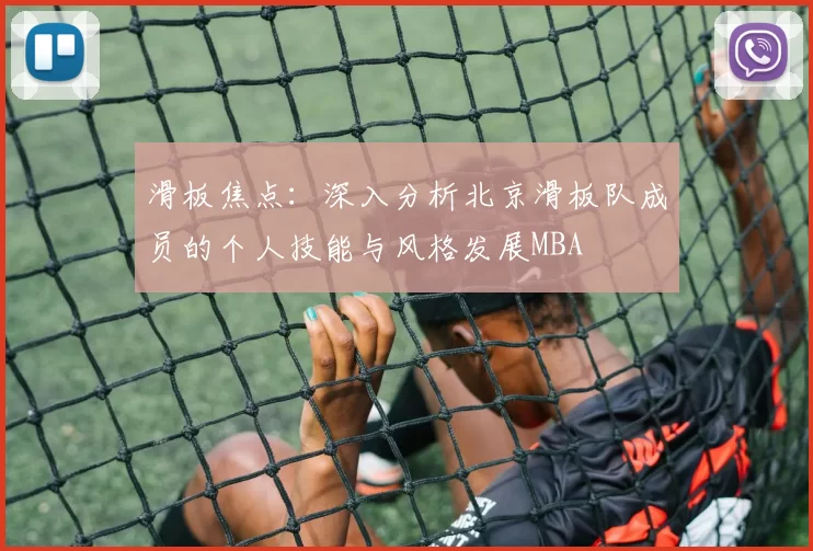 滑板焦点：深入分析北京滑板队成员的个人技能与风格发展MBA