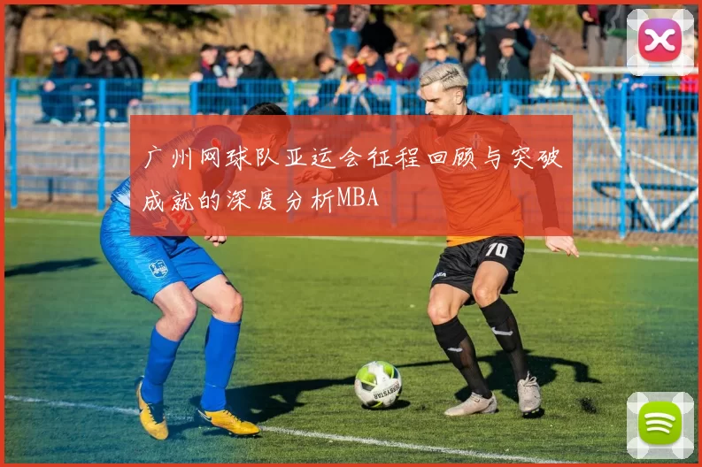 广州网球队亚运会征程回顾与突破成就的深度分析MBA