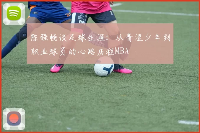 陈强畅谈足球生涯：从青涩少年到职业球员的心路历程MBA
