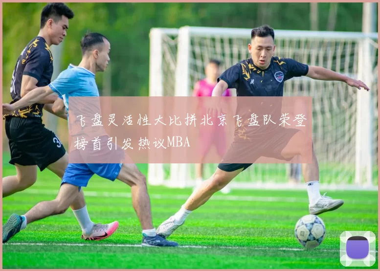 飞盘灵活性大比拼北京飞盘队荣登榜首引发热议MBA