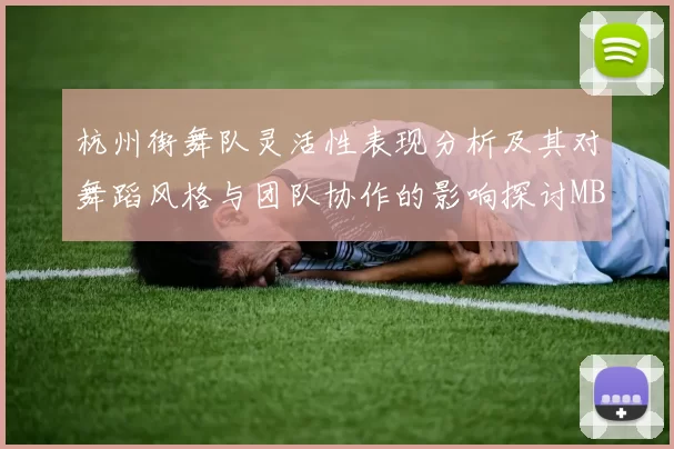 杭州街舞队灵活性表现分析及其对舞蹈风格与团队协作的影响探讨MBA