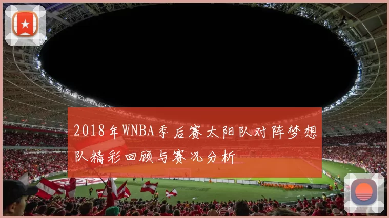 2018年WNBA季后赛太阳队对阵梦想队精彩回顾与赛况分析