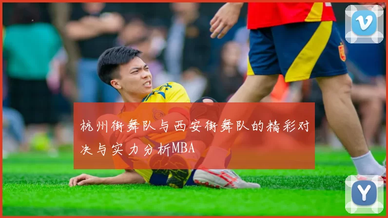 杭州街舞队与西安街舞队的精彩对决与实力分析MBA