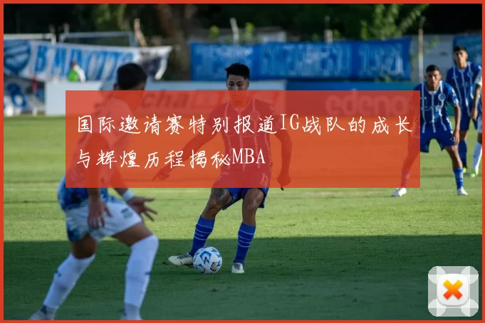国际邀请赛特别报道IG战队的成长与辉煌历程揭秘MBA