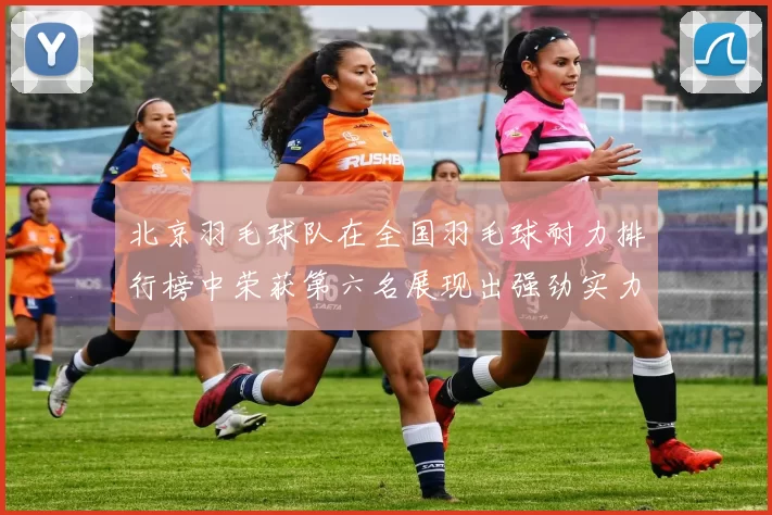 北京羽毛球队在全国羽毛球耐力排行榜中荣获第六名展现出强劲实力与潜力MBA