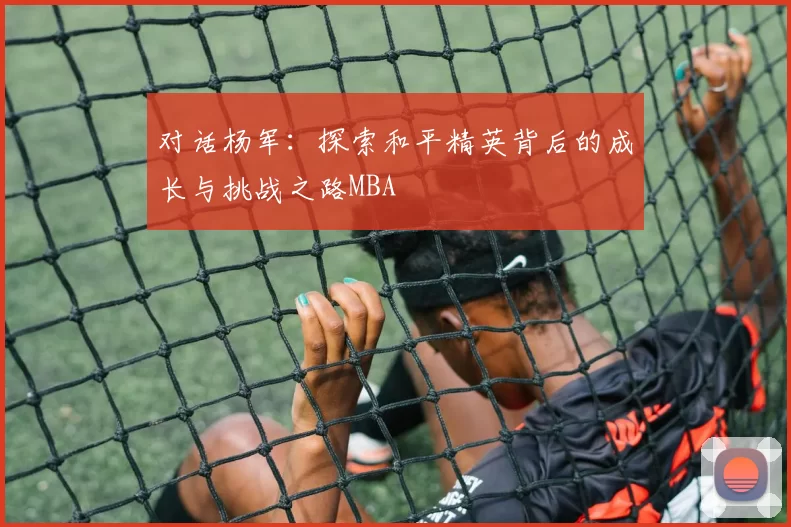 对话杨军：探索和平精英背后的成长与挑战之路MBA