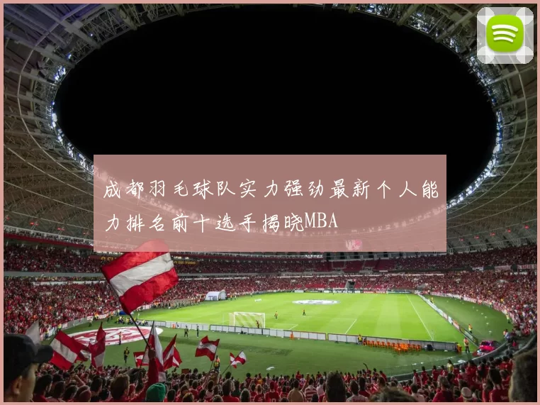 成都羽毛球队实力强劲最新个人能力排名前十选手揭晓MBA