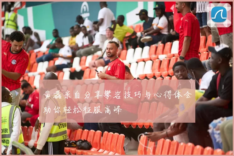 黄磊亲自分享攀岩技巧与心得体会助你轻松征服高峰