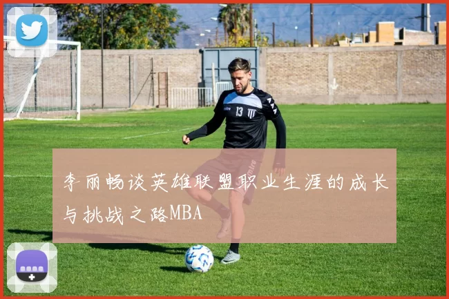 李丽畅谈英雄联盟职业生涯的成长与挑战之路MBA