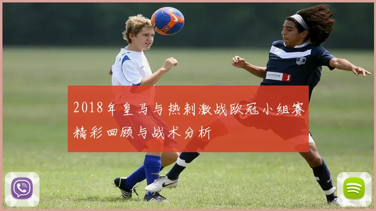 2018年皇马与热刺激战欧冠小组赛精彩回顾与战术分析