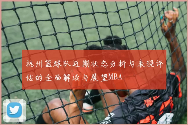 杭州篮球队近期状态分析与表现评估的全面解读与展望MBA