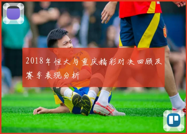 2018年恒大与重庆精彩对决回顾及赛季表现分析