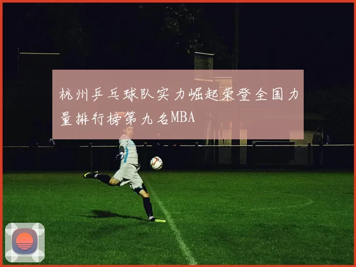 杭州乒乓球队实力崛起荣登全国力量排行榜第九名MBA