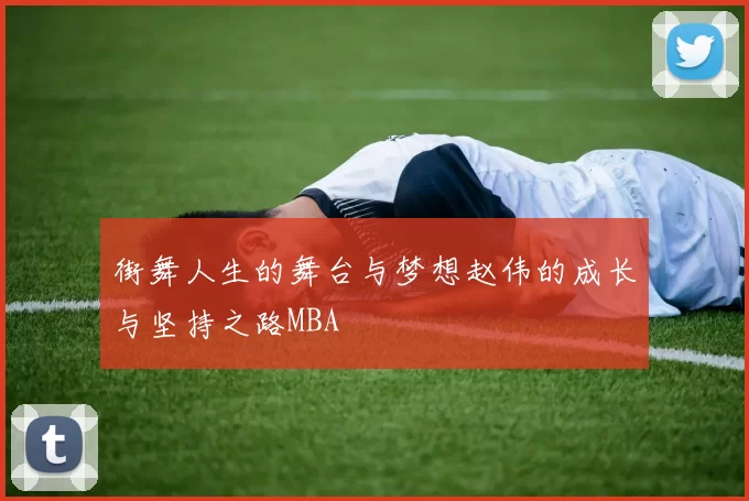 街舞人生的舞台与梦想赵伟的成长与坚持之路MBA