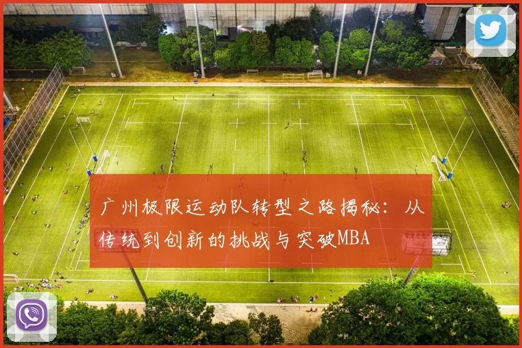 广州极限运动队转型之路揭秘：从传统到创新的挑战与突破MBA