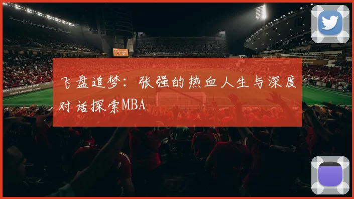 飞盘追梦：张强的热血人生与深度对话探索MBA