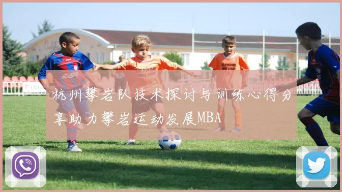 杭州攀岩队技术探讨与训练心得分享助力攀岩运动发展MBA