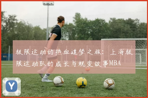 极限运动的热血追梦之旅：上海极限运动队的成长与蜕变故事MBA